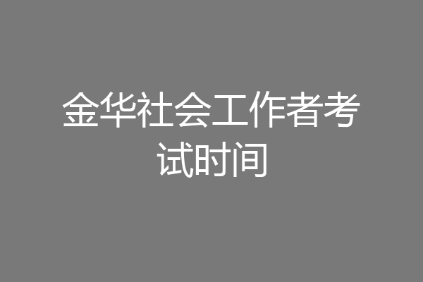 金华社会工作者考试时间