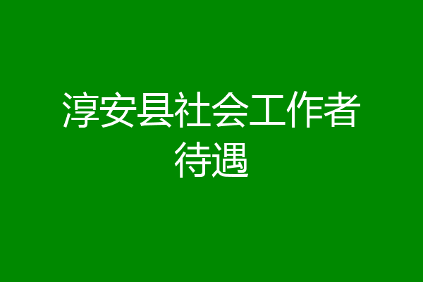淳安县社会工作者待遇