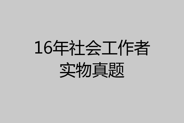 16年社会工作者实物真题