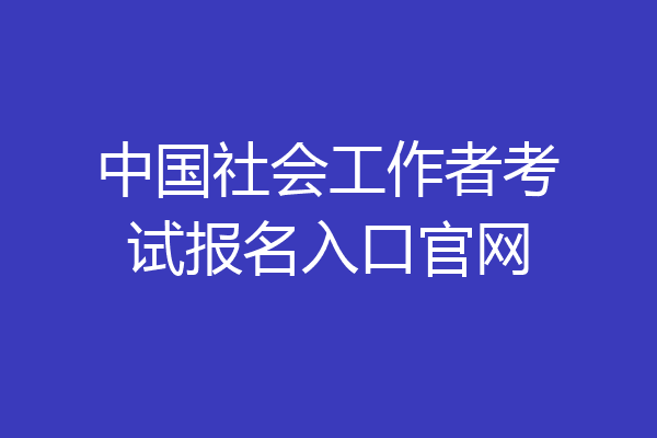 中国社会工作者考试报名入口官网