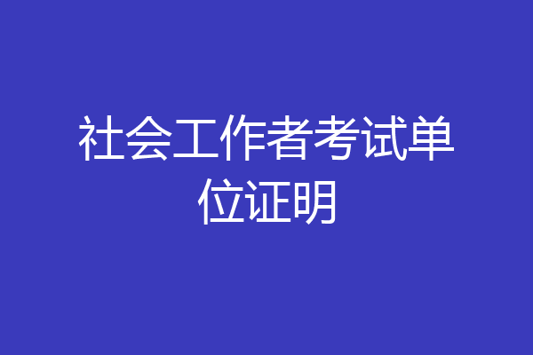 社会工作者考试单位证明