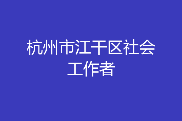杭州市江干区社会工作者