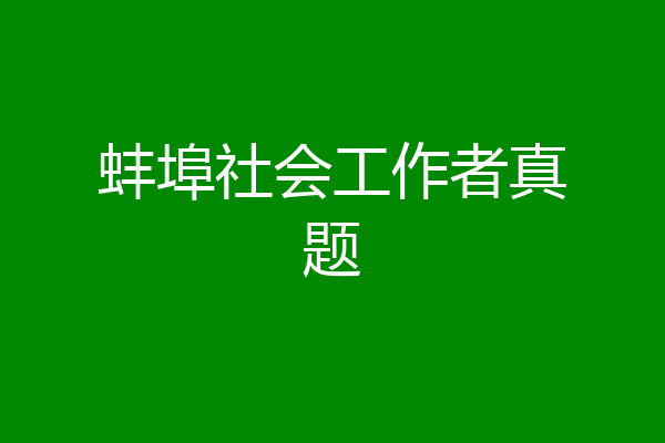 蚌埠社会工作者真题