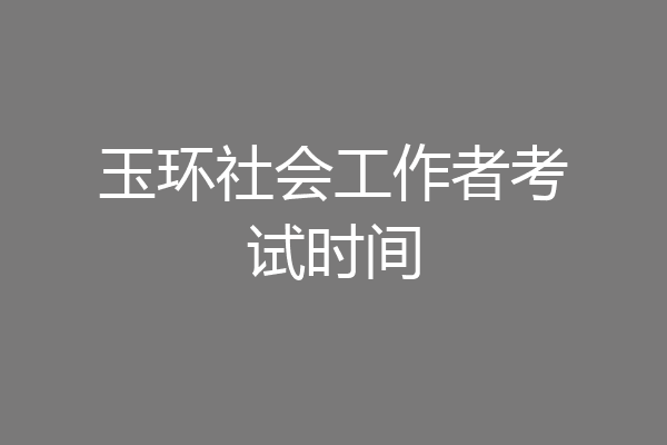 玉环社会工作者考试时间
