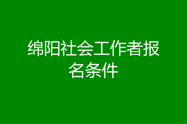 绵阳社会工作者报名条件