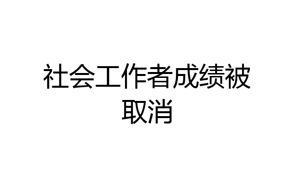 社会工作者成绩被取消