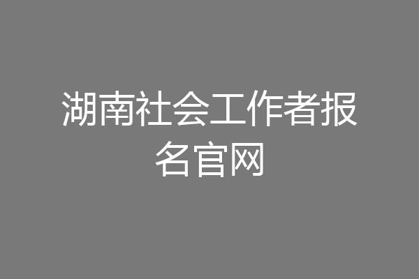 湖南社会工作者报名官网
