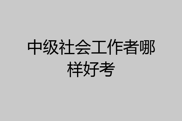 中级社会工作者哪样好考