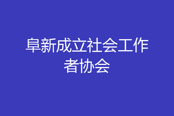 阜新成立社会工作者协会