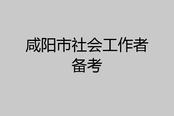 咸阳市社会工作者备考