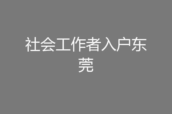 社会工作者入户东莞