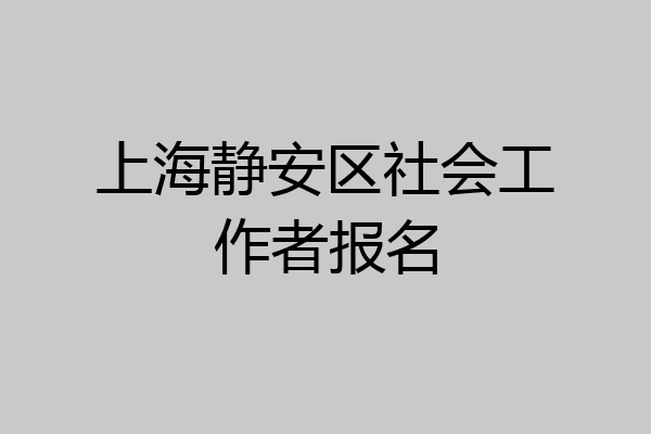 上海静安区社会工作者报名