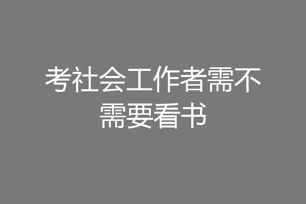 考社会工作者需不需要看书