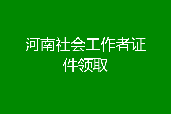 河南社会工作者证件领取