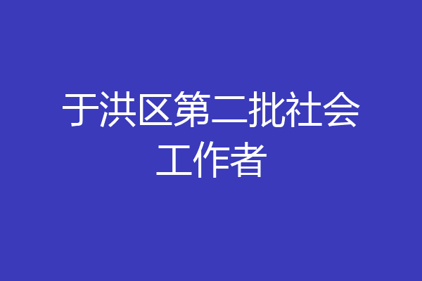 于洪区第二批社会工作者