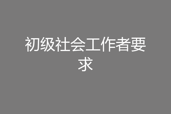 初级社会工作者要求