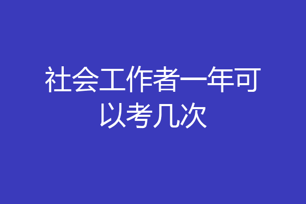 社会工作者一年可以考几次