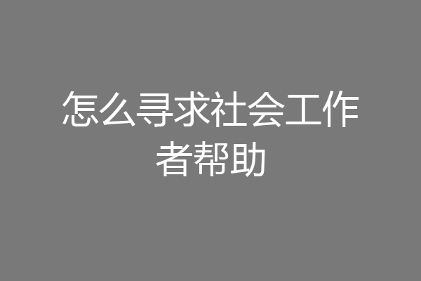 怎么寻求社会工作者帮助