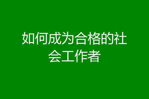 如何成为合格的社会工作者