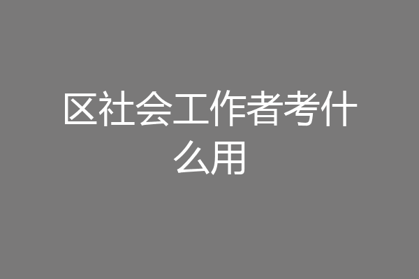 区社会工作者考什么用