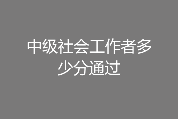中级社会工作者多少分通过