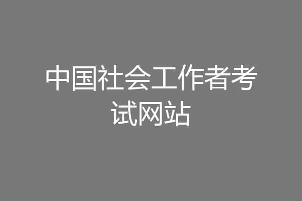 中国社会工作者考试网站