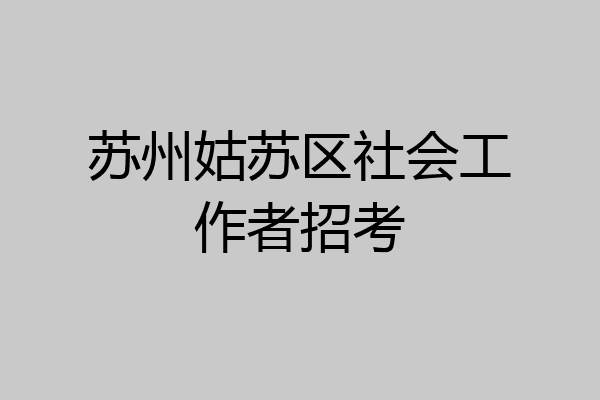 苏州姑苏区社会工作者招考