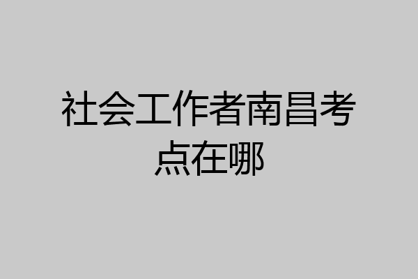 社会工作者南昌考点在哪