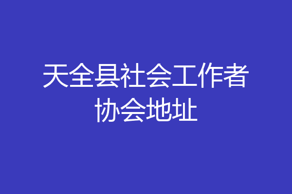 天全县社会工作者协会地址