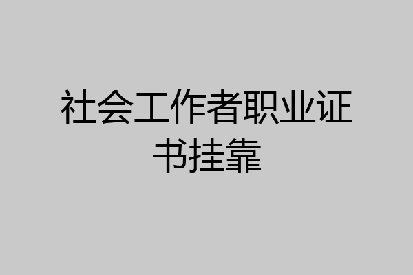 社会工作者职业证书挂靠