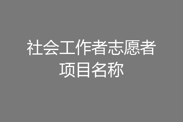 社会工作者志愿者项目名称