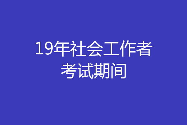 19年社会工作者考试期间