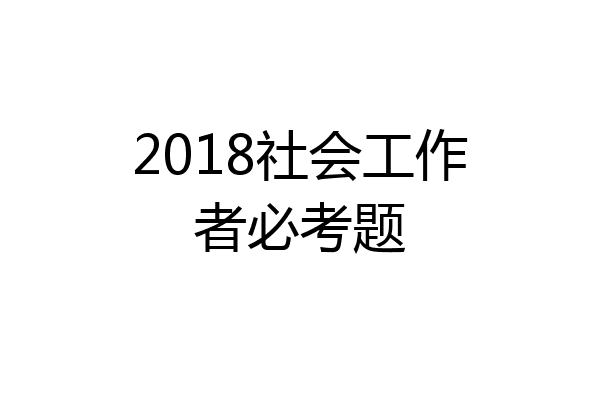 2018社会工作者必考题