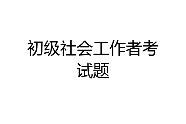 初级社会工作者考试题