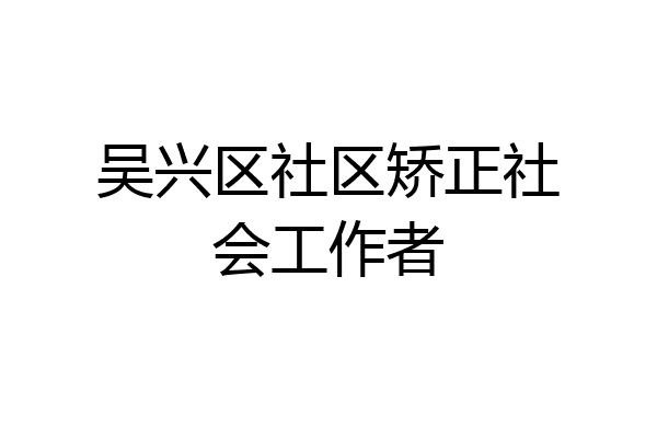 吴兴区社区矫正社会工作者