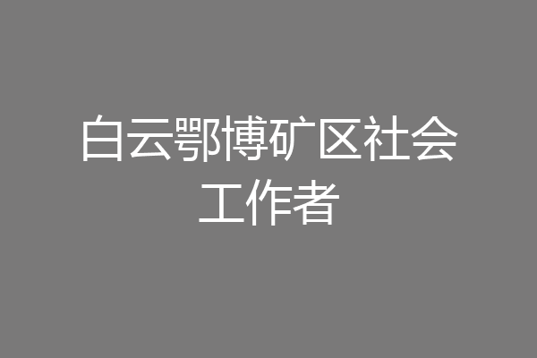 白云鄂博矿区社会工作者