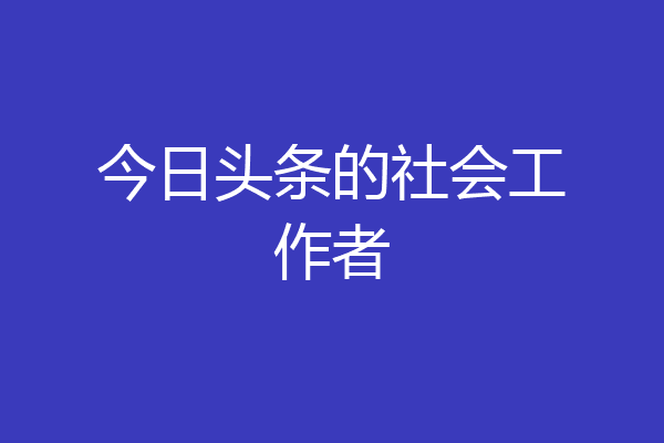 今日头条的社会工作者