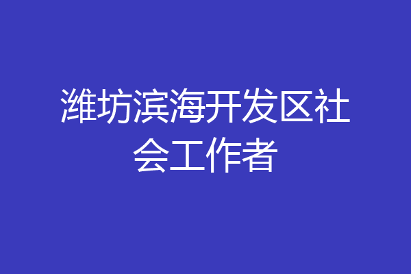 潍坊滨海开发区社会工作者