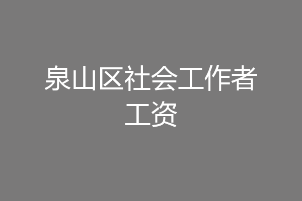 泉山区社会工作者工资