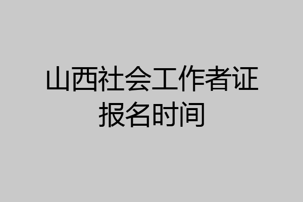 山西社会工作者证报名时间