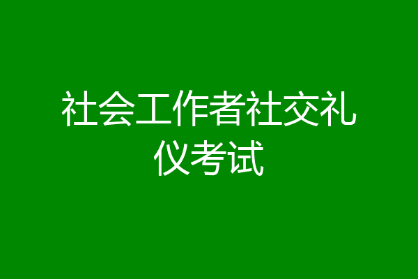 社会工作者社交礼仪考试