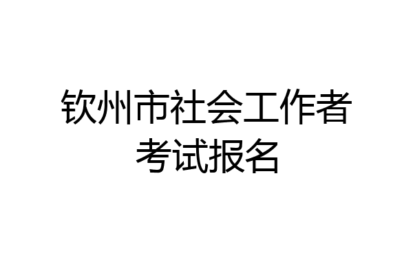 钦州市社会工作者考试报名