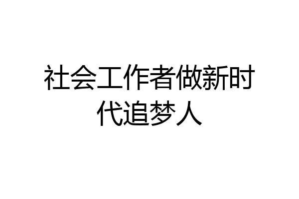 社会工作者做新时代追梦人