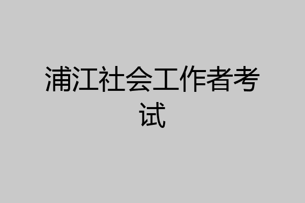 浦江社会工作者考试