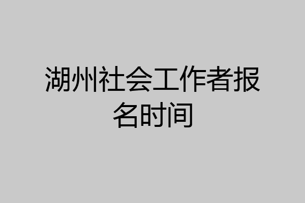 湖州社会工作者报名时间