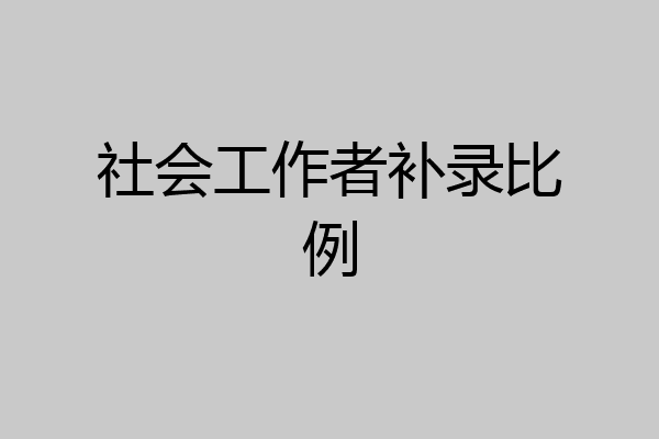 社会工作者补录比例
