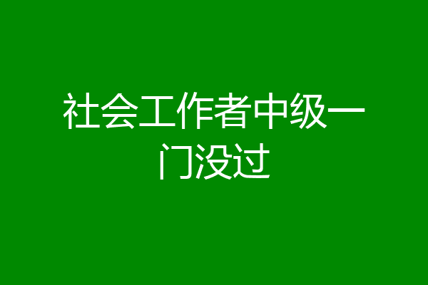 社会工作者中级一门没过
