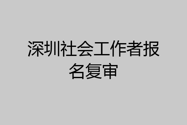 深圳社会工作者报名复审