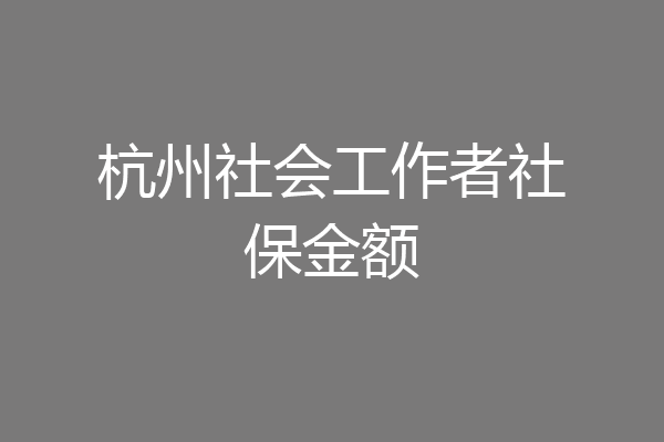 杭州社会工作者社保金额