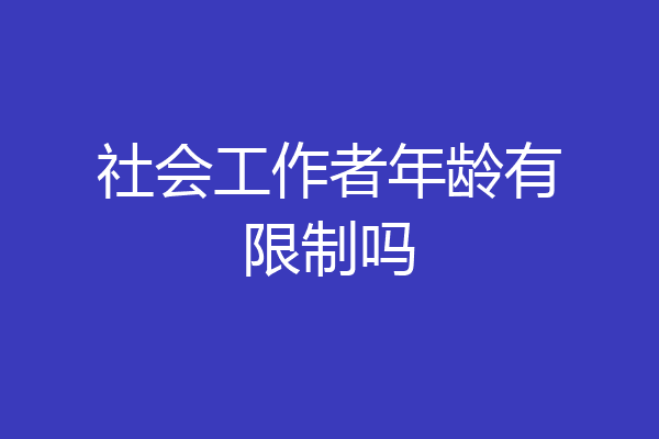 社会工作者年龄有限制吗